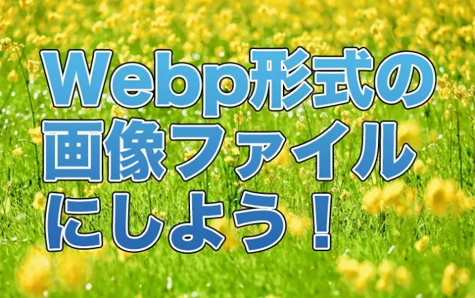 特に指定が無ければ、これからはWebp形式の画像ファイルにしよう！