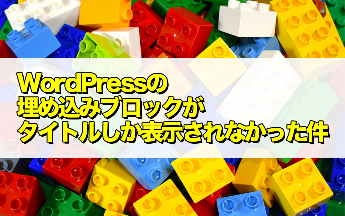 WordPressの埋め込みブロックがタイトルしか表示されなかった件