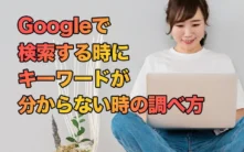 Googleで検索する時にキーワードが分からない時の調べ方